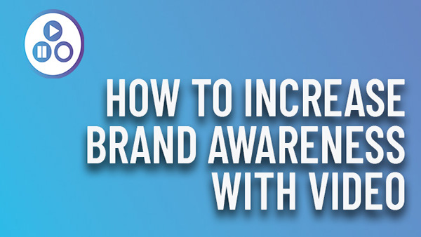 How to increase brand awareness with video